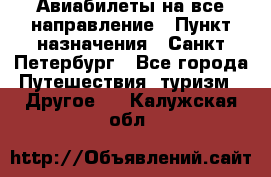 Авиабилеты на все направление › Пункт назначения ­ Санкт-Петербург - Все города Путешествия, туризм » Другое   . Калужская обл.